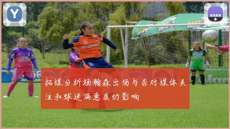 拓媒分析杨瀚森出场与否对媒体关注和球迷满意度的影响