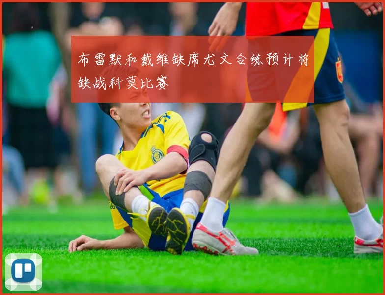 布雷默和戴维缺席尤文合练预计将缺战科莫比赛