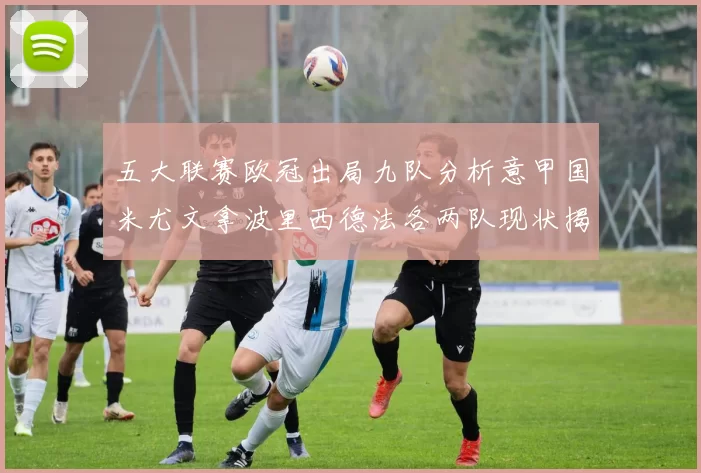 五大联赛欧冠出局九队分析意甲国米尤文拿波里西德法各两队现状揭秘