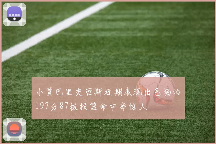 小贾巴里史密斯近期表现出色场均197分87板投篮命中率惊人