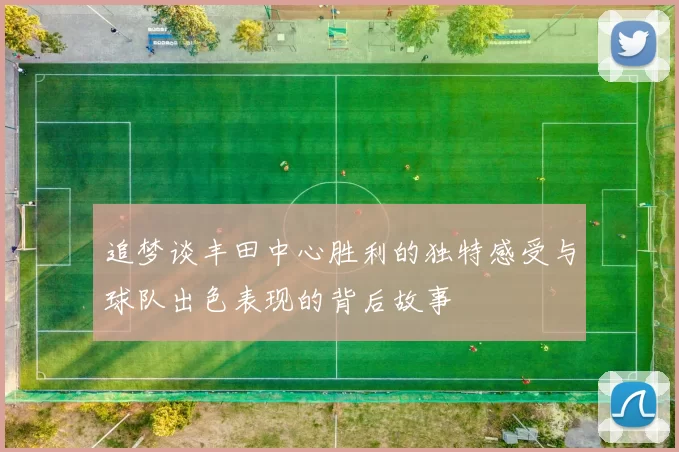 追梦谈丰田中心胜利的独特感受与球队出色表现的背后故事