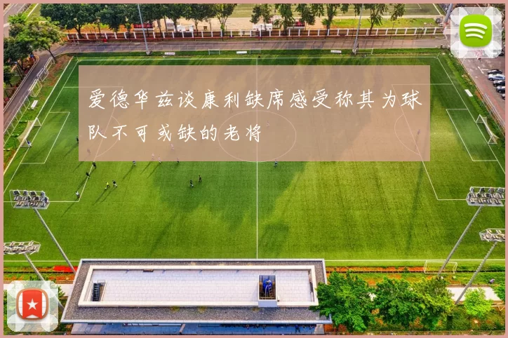 爱德华兹谈康利缺席感受称其为球队不可或缺的老将