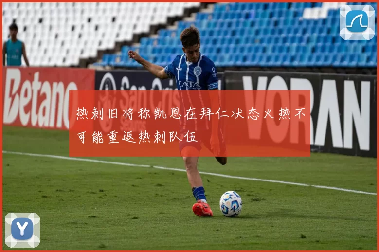 热刺旧将称凯恩在拜仁状态火热不可能重返热刺队伍