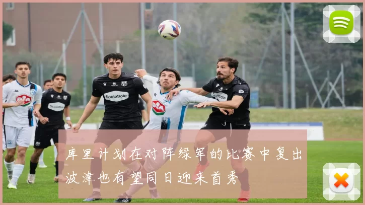 库里计划在对阵绿军的比赛中复出波津也有望同日迎来首秀
