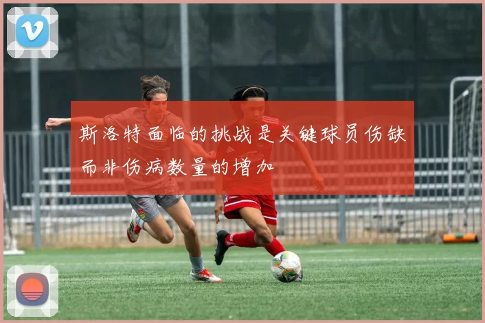 斯洛特面临的挑战是关键球员伤缺而非伤病数量的增加