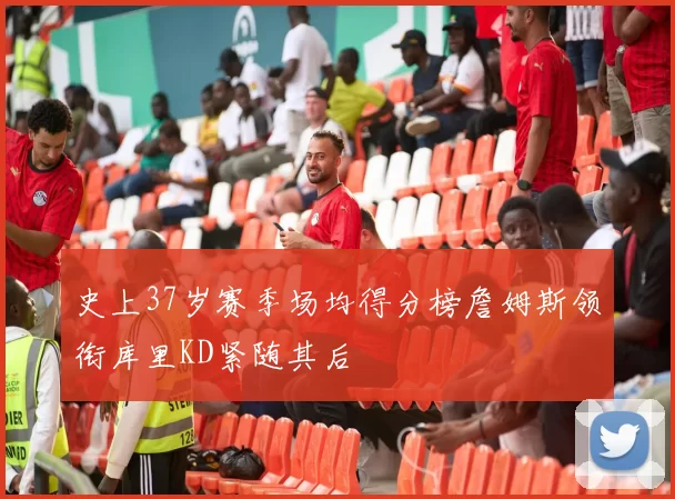 史上37岁赛季场均得分榜詹姆斯领衔库里KD紧随其后