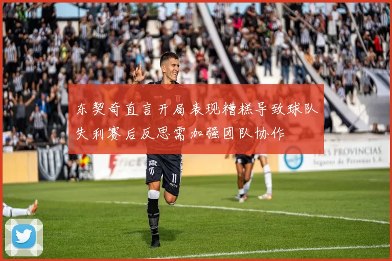 东契奇直言开局表现糟糕导致球队失利赛后反思需加强团队协作