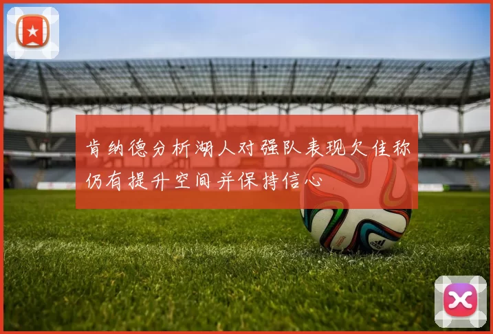 肯纳德分析湖人对强队表现欠佳称仍有提升空间并保持信心